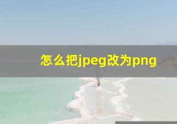 怎么把jpeg改为png