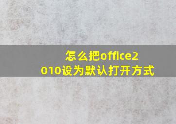 怎么把office2010设为默认打开方式