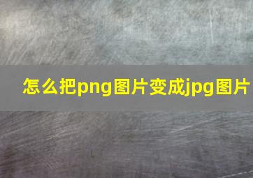 怎么把png图片变成jpg图片