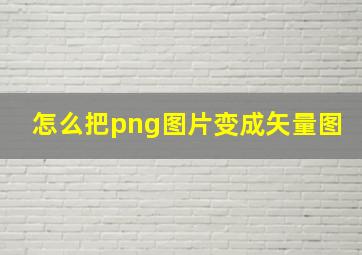 怎么把png图片变成矢量图