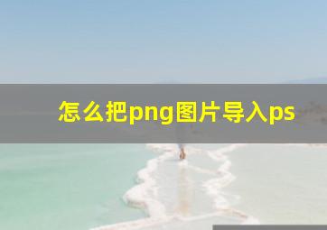 怎么把png图片导入ps