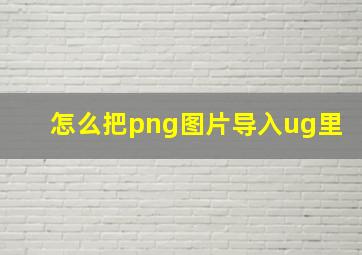 怎么把png图片导入ug里