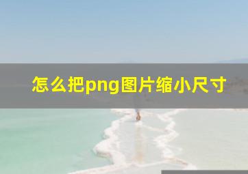 怎么把png图片缩小尺寸