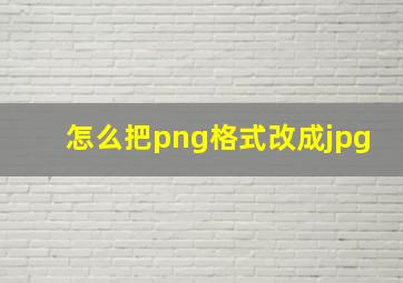 怎么把png格式改成jpg