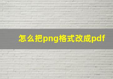 怎么把png格式改成pdf