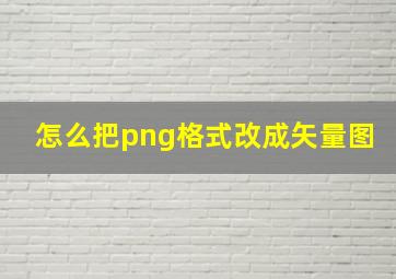 怎么把png格式改成矢量图