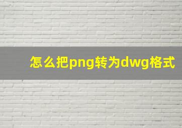 怎么把png转为dwg格式