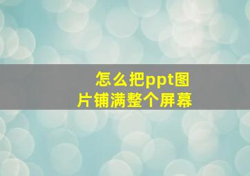 怎么把ppt图片铺满整个屏幕