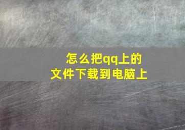 怎么把qq上的文件下载到电脑上