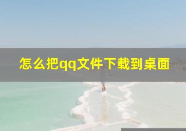 怎么把qq文件下载到桌面