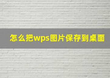 怎么把wps图片保存到桌面