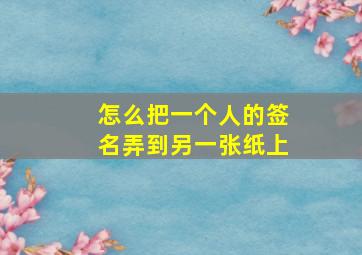 怎么把一个人的签名弄到另一张纸上