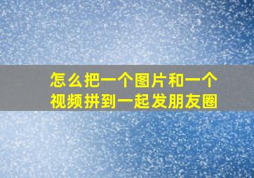 怎么把一个图片和一个视频拼到一起发朋友圈