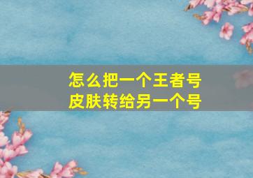 怎么把一个王者号皮肤转给另一个号