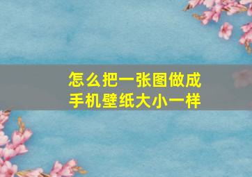 怎么把一张图做成手机壁纸大小一样