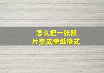 怎么把一张照片变成壁纸格式