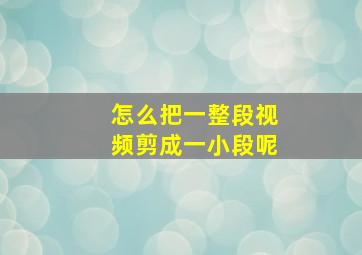 怎么把一整段视频剪成一小段呢