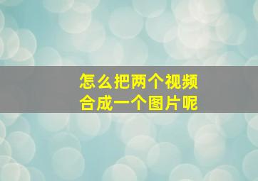 怎么把两个视频合成一个图片呢