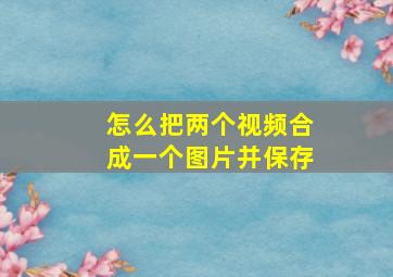 怎么把两个视频合成一个图片并保存