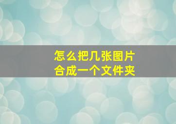 怎么把几张图片合成一个文件夹