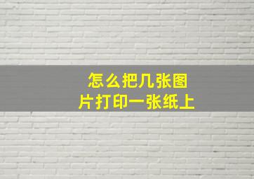 怎么把几张图片打印一张纸上