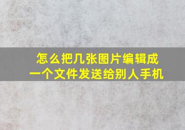 怎么把几张图片编辑成一个文件发送给别人手机