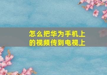 怎么把华为手机上的视频传到电视上