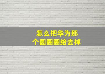 怎么把华为那个圆圈圈给去掉