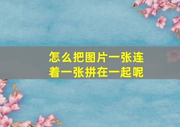 怎么把图片一张连着一张拼在一起呢