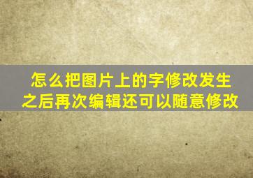 怎么把图片上的字修改发生之后再次编辑还可以随意修改