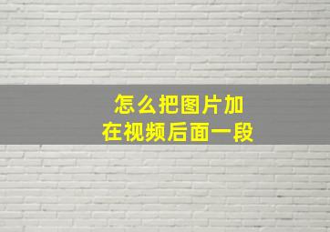 怎么把图片加在视频后面一段