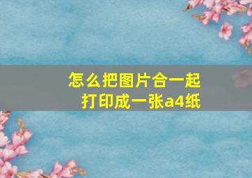 怎么把图片合一起打印成一张a4纸