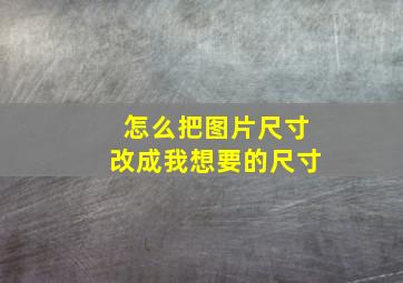 怎么把图片尺寸改成我想要的尺寸