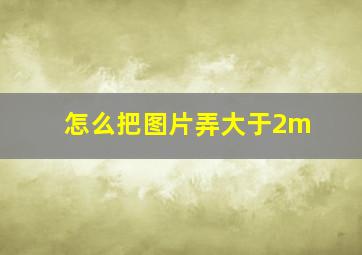 怎么把图片弄大于2m