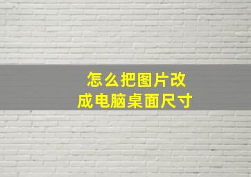 怎么把图片改成电脑桌面尺寸