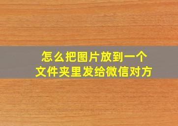 怎么把图片放到一个文件夹里发给微信对方