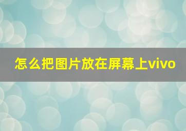 怎么把图片放在屏幕上vivo