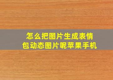 怎么把图片生成表情包动态图片呢苹果手机