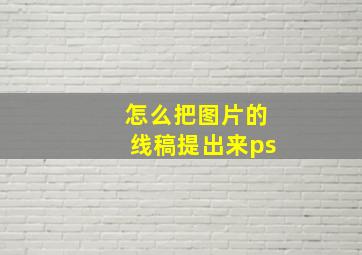 怎么把图片的线稿提出来ps