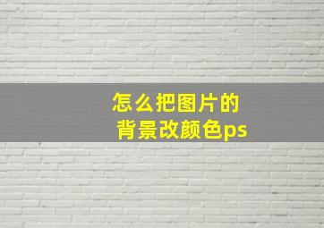 怎么把图片的背景改颜色ps