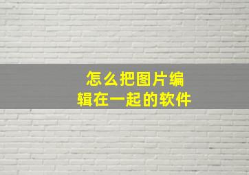 怎么把图片编辑在一起的软件