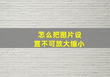 怎么把图片设置不可放大缩小