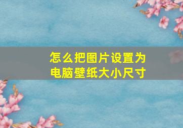 怎么把图片设置为电脑壁纸大小尺寸