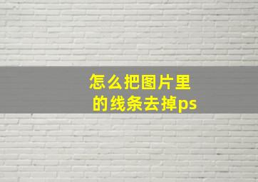 怎么把图片里的线条去掉ps