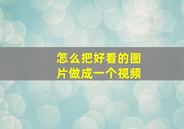 怎么把好看的图片做成一个视频