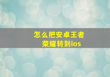 怎么把安卓王者荣耀转到ios