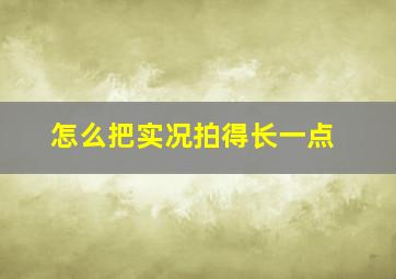 怎么把实况拍得长一点