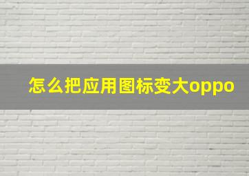 怎么把应用图标变大oppo