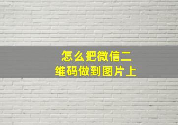 怎么把微信二维码做到图片上