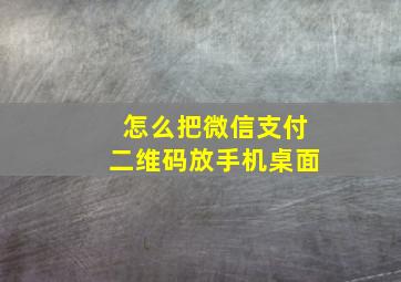 怎么把微信支付二维码放手机桌面